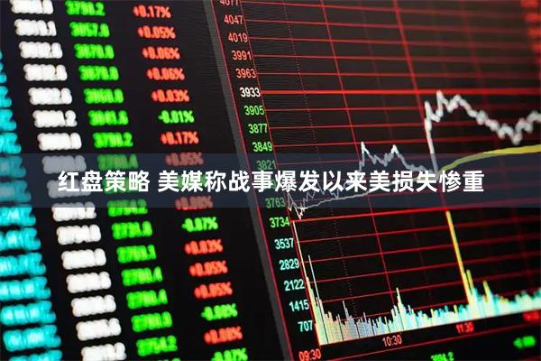 红盘策略 美媒称战事爆发以来美损失惨重